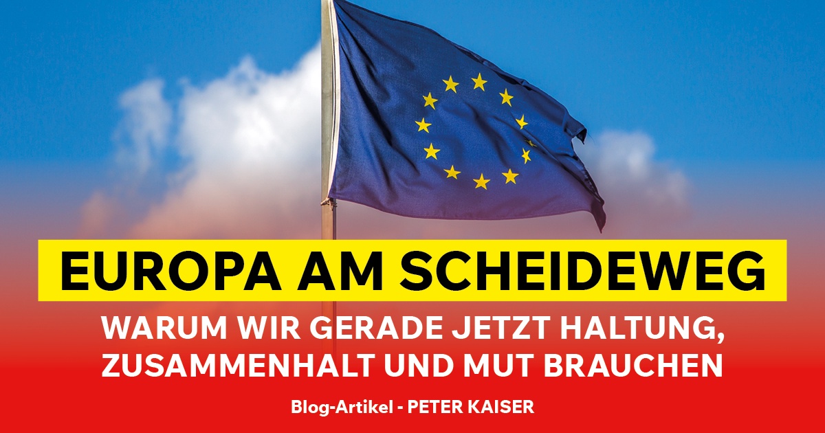 Europa am Scheideweg – warum wir gerade jetzt Haltung, Zusammenhalt und Mut brauchen
