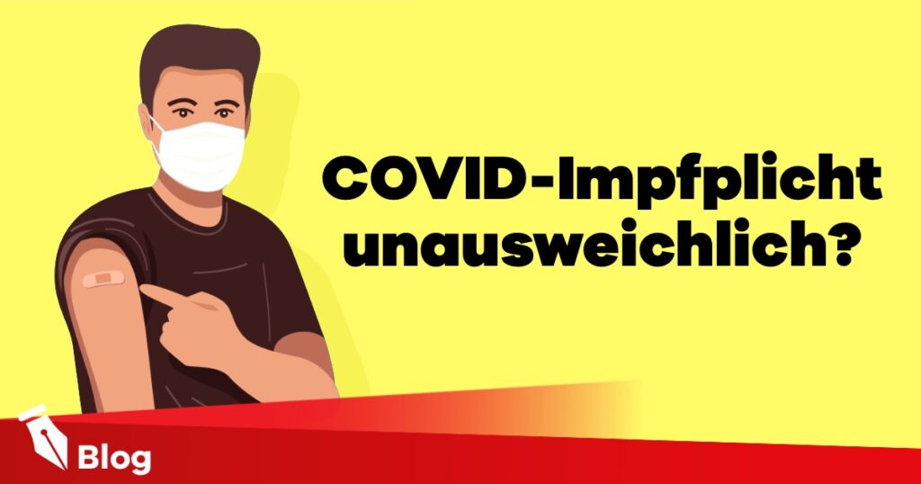 Warum ich die COVID-Impfpflicht auf Grund der (leider negativen) Entwicklungen für unausweichlich halte?
