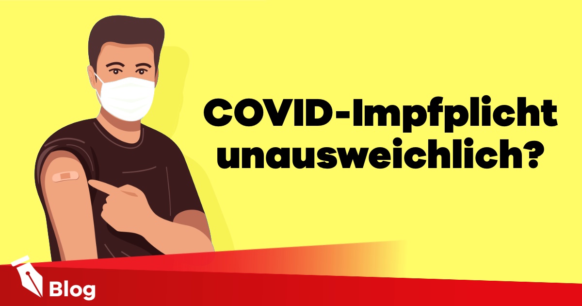 Warum ich die COVID-Impfpflicht auf Grund der (leider negativen) Entwicklungen f&uuml;r unausweichlich halte?